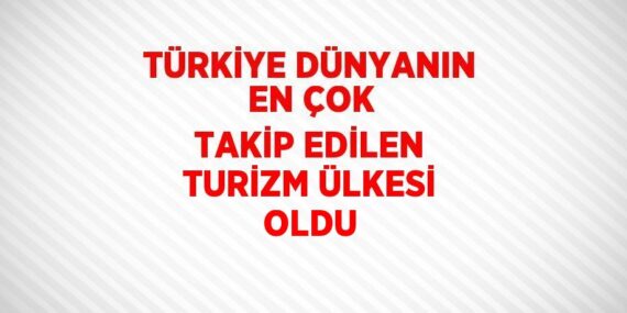 TÜRKİYE DÜNYANIN EN ÇOK TAKİP EDİLEN TURİZM ÜLKESİ OLDU
