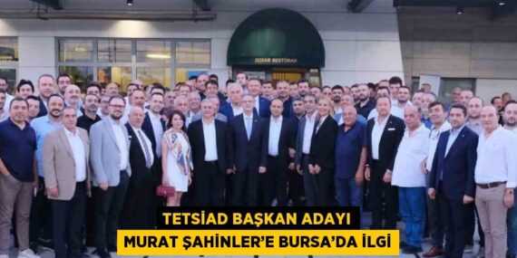 TETSİAD BAŞKAN ADAYI MURAT ŞAHİNLER’E BURSA’DA İLGİ
