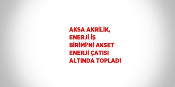 AKSA AKRİLİK, ENERJİ İŞ BİRİMİ’Nİ AKSET ENERJİ ÇATISI ALTINDA TOPLADI