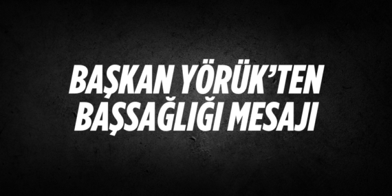 BAŞKAN YÖRÜK’TEN BAŞSAĞLIĞI MESAJI