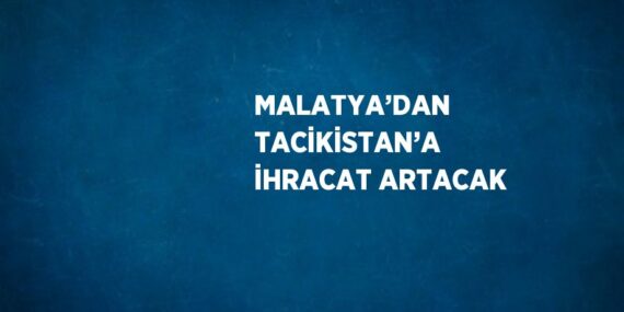 MALATYA’DAN TACİKİSTAN’A İHRACAT ARTACAK