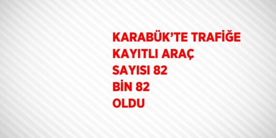 KARABÜK’TE TRAFİĞE KAYITLI ARAÇ SAYISI 82 BİN 82 OLDU