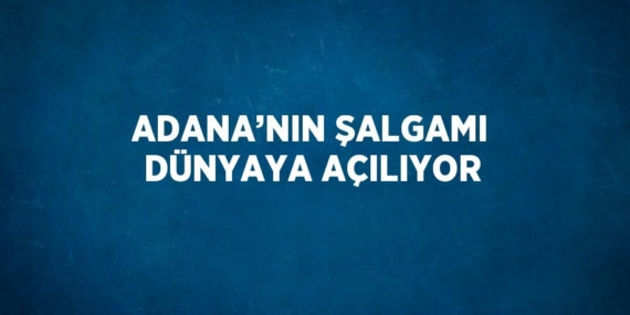 ADANA’NIN ŞALGAMI DÜNYAYA AÇILIYOR