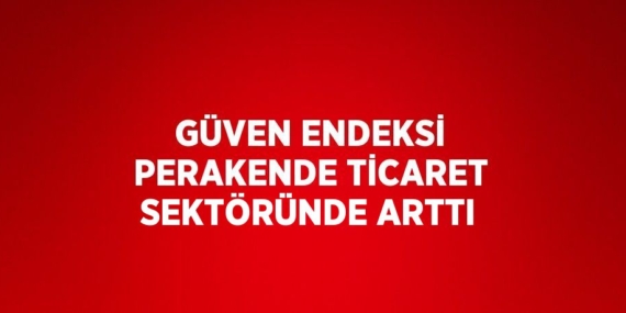 GÜVEN ENDEKSİ PERAKENDE TİCARET SEKTÖRÜNDE ARTTI