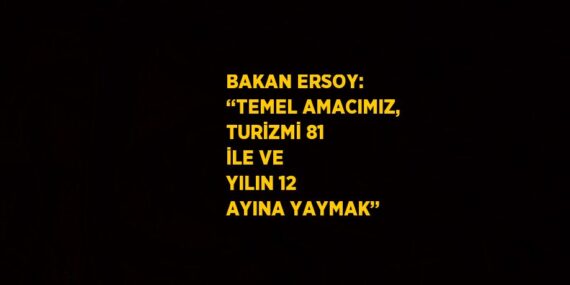 BAKAN ERSOY: ‘‘TEMEL AMACIMIZ, TURİZMİ 81 İLE VE YILIN 12 AYINA YAYMAK’’