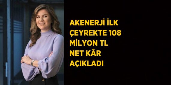 AKENERJİ İLK ÇEYREKTE 108 MİLYON TL NET KÂR AÇIKLADI