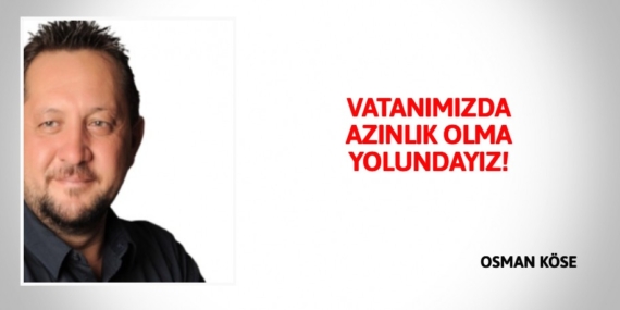 VATANIMIZDA AZINLIK OLMA YOLUNDAYIZ!