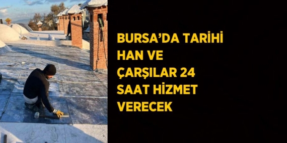 BURSA’DA TARİHİ HAN VE ÇARŞILAR 24 SAAT HİZMET VERECEK