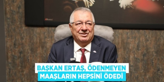 BAŞKAN ERTAŞ, ÖDENMEYEN MAAŞLARIN HEPSİNİ ÖDEDİ