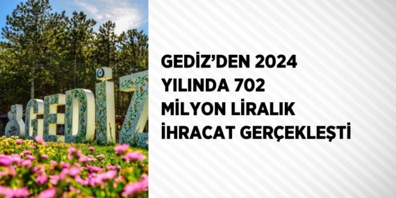 GEDİZ’DEN 2024 YILINDA 702 MİLYON LİRALIK İHRACAT GERÇEKLEŞTİ