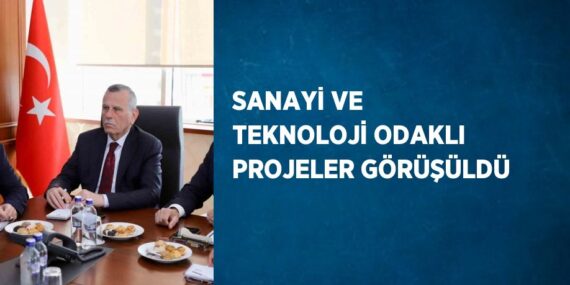 SANAYİ VE TEKNOLOJİ ODAKLI PROJELER GÖRÜŞÜLDÜ