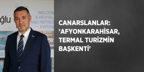 CANARSLANLAR: ‘AFYONKARAHİSAR, TERMAL TURİZMİN BAŞKENTİ’