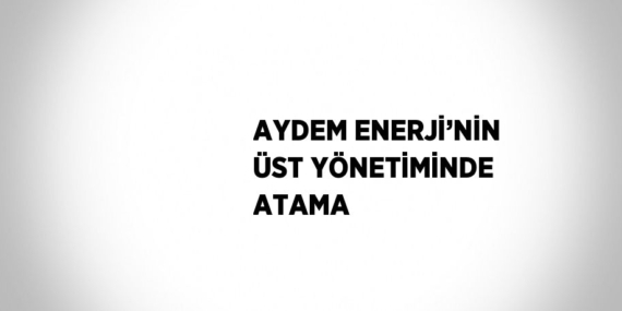 AYDEM ENERJİ’NİN ÜST YÖNETİMİNDE ATAMA