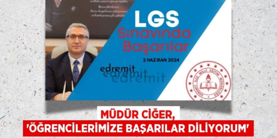 MÜDÜR CİĞER, “ÖĞRENCİLERİMİZE BAŞARILAR DİLİYORUM”