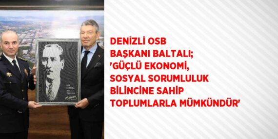 DENİZLİ OSB BAŞKANI BALTALI; ‘GÜÇLÜ EKONOMİ, SOSYAL SORUMLULUK BİLİNCİNE SAHİP TOPLUMLARLA MÜMKÜNDÜR’