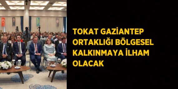 TOKAT GAZİANTEP ORTAKLIĞI BÖLGESEL KALKINMAYA İLHAM OLACAK