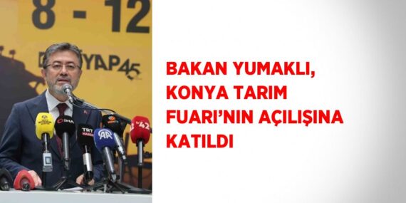 BAKAN YUMAKLI, KONYA TARIM FUARI’NIN AÇILIŞINA KATILDI