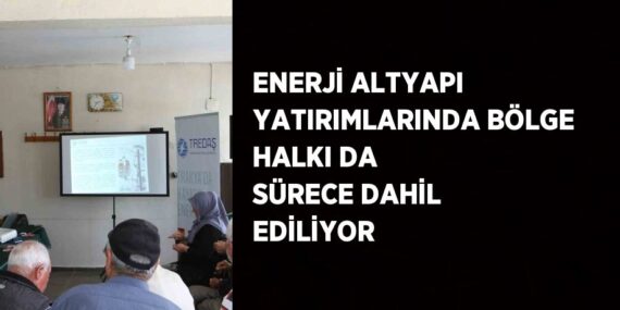 ENERJİ ALTYAPI YATIRIMLARINDA BÖLGE HALKI DA SÜRECE DAHİL EDİLİYOR