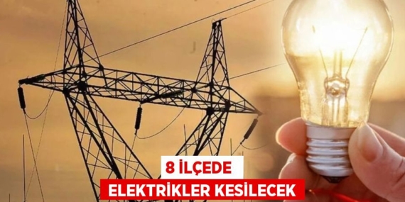 8 İLÇEDE   ELEKTRİKLER KESİLECEK