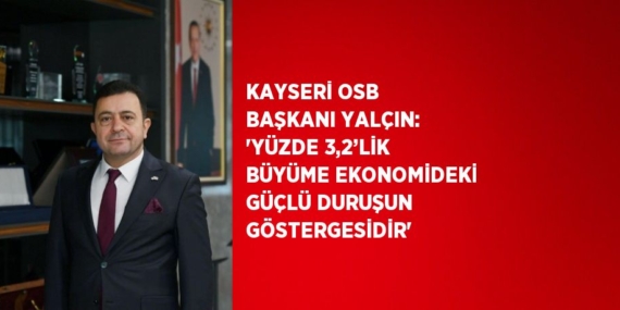 KAYSERİ OSB BAŞKANI YALÇIN: ‘YÜZDE 3,2’LİK BÜYÜME EKONOMİDEKİ GÜÇLÜ DURUŞUN GÖSTERGESİDİR’