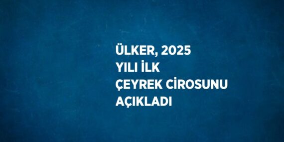 ÜLKER, 2025 YILI İLK ÇEYREK CİROSUNU AÇIKLADI