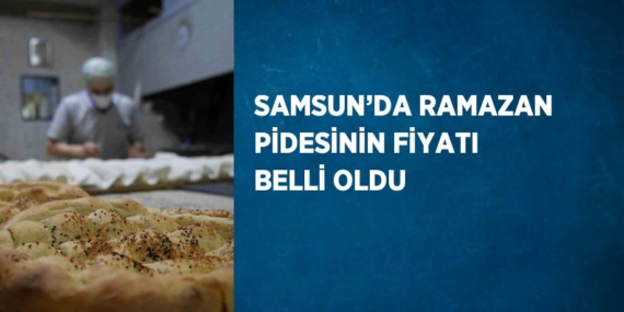 SAMSUN’DA RAMAZAN PİDESİNİN FİYATI BELLİ OLDU