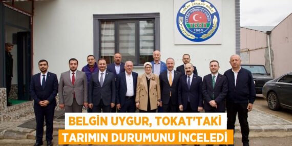 BELGİN UYGUR, TOKAT’TAKİ TARIMIN DURUMUNU İNCELEDİ