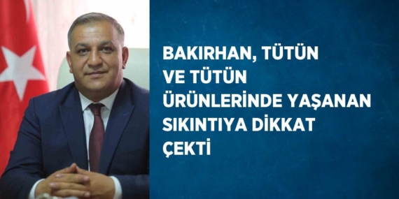 BAKIRHAN, TÜTÜN VE TÜTÜN ÜRÜNLERİNDE YAŞANAN SIKINTIYA DİKKAT ÇEKTİ