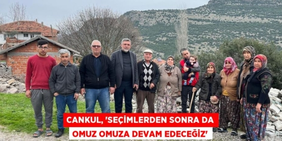 CANKUL, “SEÇİMLERDEN SONRA DA OMUZ OMUZA DEVAM EDECEĞİZ”