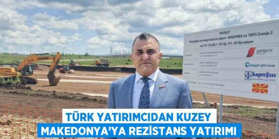 TÜRK YATIRIMCIDAN KUZEY MAKEDONYA’YA REZİSTANS YATIRIMI