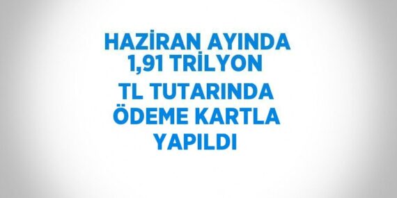 HAZİRAN AYINDA 1,91 TRİLYON TL TUTARINDA ÖDEME KARTLA YAPILDI