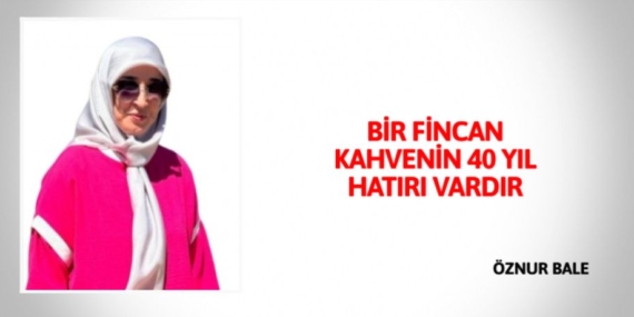 BİR FİNCAN KAHVENİN  40 YIL HATIRI VARDIR