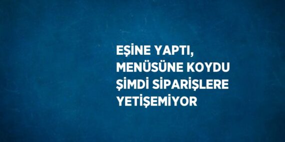 EŞİNE YAPTI, MENÜSÜNE KOYDU ŞİMDİ SİPARİŞLERE YETİŞEMİYOR