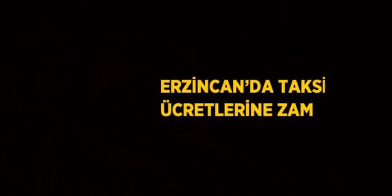 ERZİNCAN’DA TAKSİ ÜCRETLERİNE ZAM
