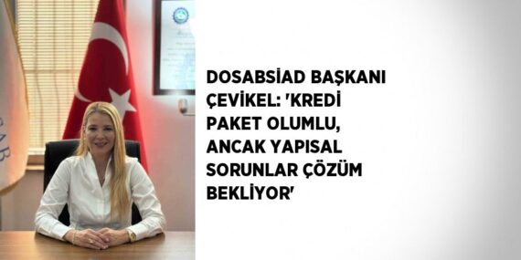 DOSABSİAD BAŞKANI ÇEVİKEL: ‘KREDİ PAKET OLUMLU, ANCAK YAPISAL SORUNLAR ÇÖZÜM BEKLİYOR’