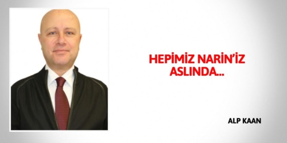 HEPİMİZ NARİN’İZ ASLINDA…
