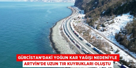 GÜRCİSTAN’DAKİ YOĞUN KAR YAĞIŞI NEDENİYLE ARTVİN’DE UZUN TIR KUYRUKLARI OLUŞTU