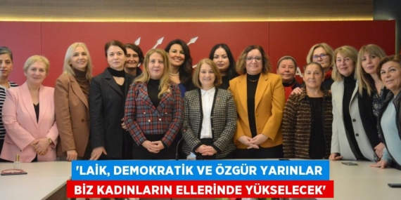 “LAİK, DEMOKRATİK VE ÖZGÜR YARINLAR  BİZ KADINLARIN ELLERİNDE YÜKSELECEK”