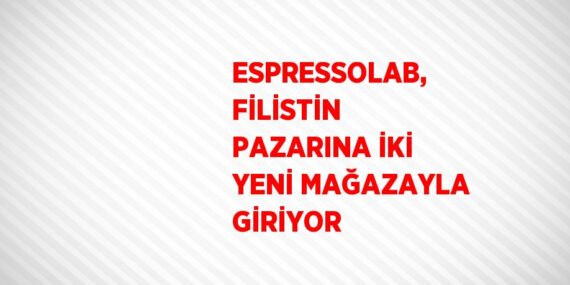 ESPRESSOLAB, FİLİSTİN PAZARINA İKİ YENİ MAĞAZAYLA GİRİYOR