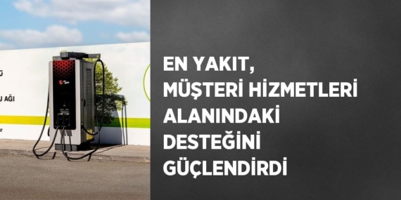 EN YAKIT, MÜŞTERİ HİZMETLERİ ALANINDAKİ DESTEĞİNİ GÜÇLENDİRDİ