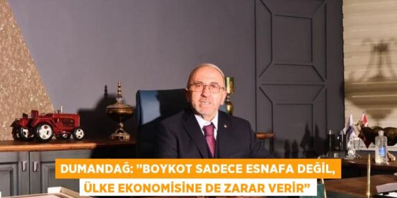 DUMANDAĞ: ’’BOYKOT SADECE ESNAFA DEĞİL, ÜLKE EKONOMİSİNE DE ZARAR VERİR’’