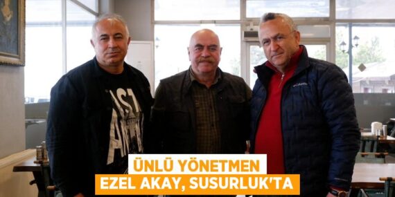 ÜNLÜ YÖNETMEN EZEL AKAY, SUSURLUK’TA
