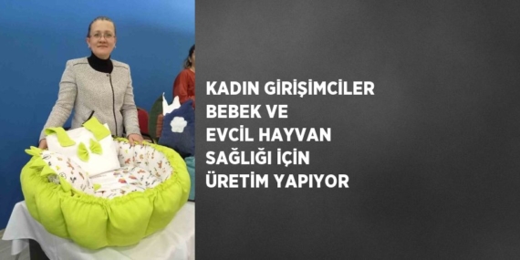 KADIN GİRİŞİMCİLER BEBEK VE EVCİL HAYVAN SAĞLIĞI İÇİN ÜRETİM YAPIYOR