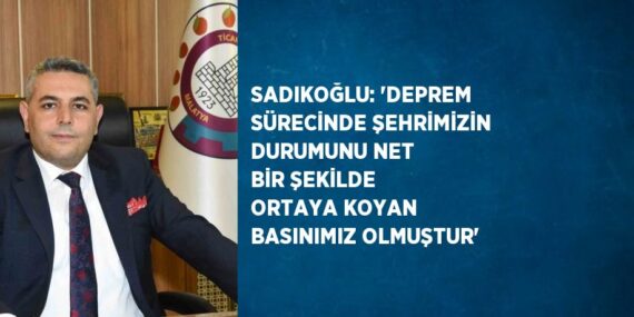 SADIKOĞLU: ‘DEPREM SÜRECİNDE ŞEHRİMİZİN DURUMUNU NET BİR ŞEKİLDE ORTAYA KOYAN BASINIMIZ OLMUŞTUR’