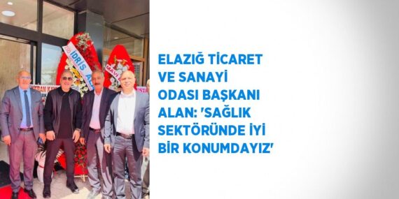 ELAZIĞ TİCARET VE SANAYİ ODASI BAŞKANI ALAN: ‘SAĞLIK SEKTÖRÜNDE İYİ BİR KONUMDAYIZ’
