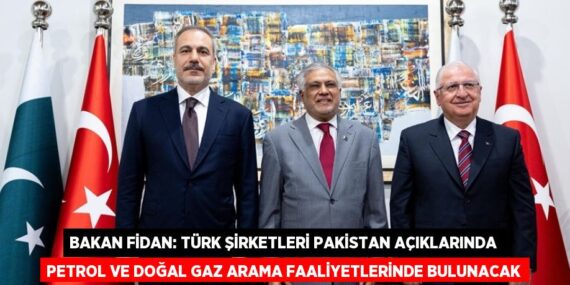 BAKAN FİDAN: TÜRK ŞİRKETLERİ PAKİSTAN AÇIKLARINDA PETROL VE DOĞAL GAZ ARAMA FAALİYETLERİNDE BULUNACAK