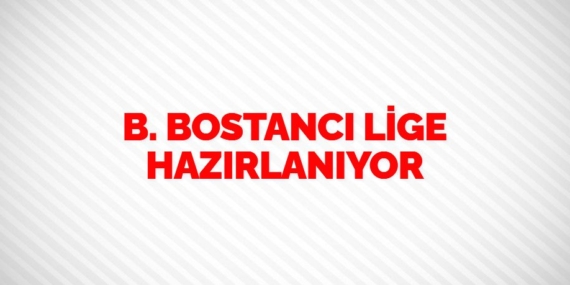 B. BOSTANCI LİGE HAZIRLANIYOR