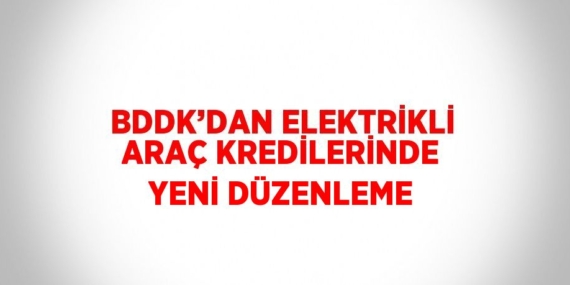BDDK’DAN ELEKTRİKLİ ARAÇ KREDİLERİNDE YENİ DÜZENLEME
