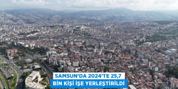 SAMSUN’DA 2024’TE 25,7 BİN KİŞİ İŞE YERLEŞTİRİLDİ