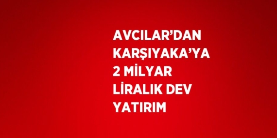 AVCILAR’DAN KARŞIYAKA’YA 2 MİLYAR LİRALIK DEV YATIRIM